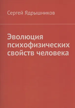 Книга Эволюция психофизических свойств человека (Сергей Ядрышников)