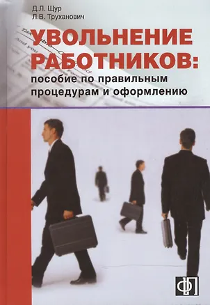 Книга Увольнение работников: Пособие по правильным процедурам и оформлению: Практическое пособие (Лилия Щур-Труханович)