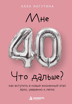 Книга Мне 40. Что дальше? Как вступить в новый жизненный этап ярко, уверенно и легко (Алла Лагутина)