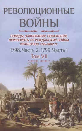 Революционные войны. Победы, завоевания, поражения, перевороты и гражданские войны французов. 1792-1802 гг. Том VII. 1798. Часть 2, 1799. Часть 1 — 2869195 — 1