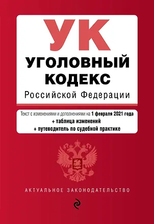 Книга Уголовный кодекс Российской Федерации. Текст с изменениями и дополнениями на 1 февраля 2021 года + таблица изменений + путеводитель по судебной практике ()