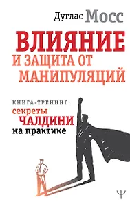 Влияние и защита от манипуляций. Книга-тренинг: секреты Чалдини на практике