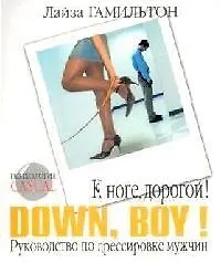 К ноге, дорогой! Down, boy! Руководство по дрессировке мужчин 2092856