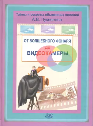 От волшебного фонаря до видеокамеры / (Тайны и секреты обыденных явлений). Лукьянова А. (Интеллект груп) — 2218868 — 1