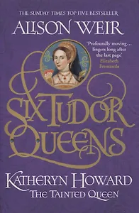 Six Tudor Queens: Katheryn Howard, The Tainted Queen