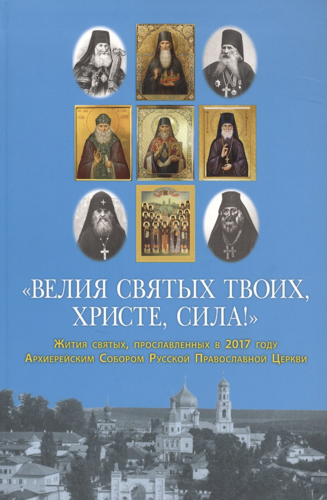 

"Велия святых Твоих, Христе, сила!" Жития святых, прославленных в 2017 году Архиерейским Собором Русской Православной Церкви