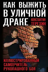 Как выжить в уличной драке. Иллюстрированный самоучитель рукопашного боя