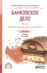 Банковское дело. Часть 2. Технологии обслуживания клиентов банка. Учебник для СПО