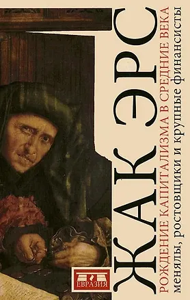 Книга Рождение капитализма в Средние века: менялы, ростовщики и крупные финансисты (Жак Эрс)