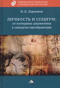 Личность и социум: от эзотерики-диалектики к синергии преображения (на основе системного анализа личного опыта многих десятилетий, сжатого в интенсивном времени)