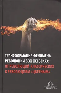 Трансформация феномена революции в XX-XXI веках: от революций классических к революциям "цветным". Сборник статей