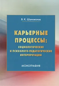 Карьерные процессы: социологические и психолого-педагогические интерпретации: Монография