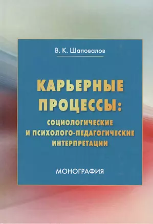 Карьерные процессы: социологические и психолого-педагогические интерпретации: Монография — 2675879 — 1