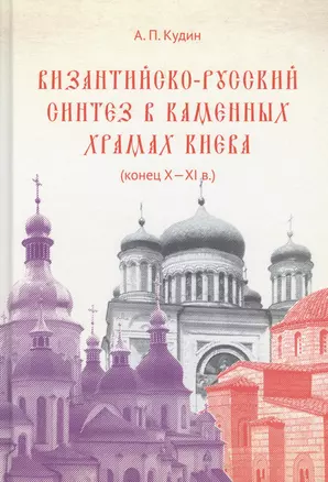 Византийско-русский синтез в каменных храмах Киева (конец X -XI в.) — 2617327 — 1