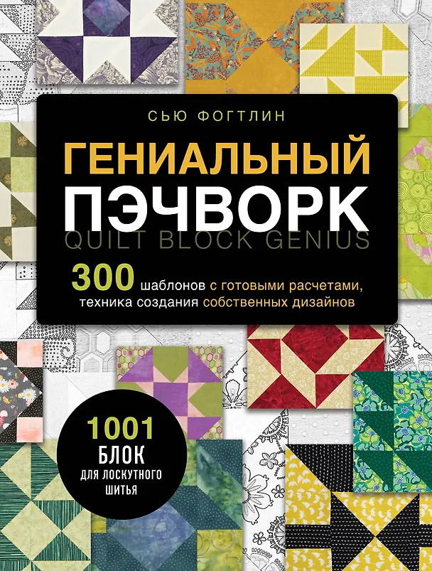 Книга ГЕНИАЛЬНЫЙ ПЭЧВОРК. 300 шаблонов с готовыми расчетами, техника создания собственных дизайнов. 1001 блок для лоскутного шитья (Сью Фогтлин) — 1
