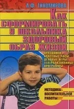 Как сформировать у школьника здоровый образ жизни : Праздники, классные часы, деловые игры, театрализованные программы — 2114444 — 1