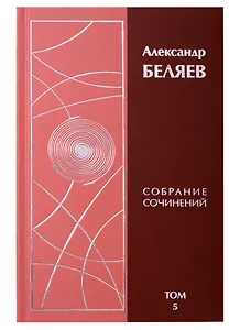 Александр Беляев. Собрание сочинений. Том 5. Человек, потерявший лицо. Человек, нашедший свое лицо. Звезда КЭЦ (комплект из 6 книг)