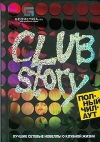 

Club Story. Полный чилаут: Лучшие сетевые новеллы о клубной жизни