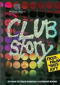 Книга Club Story. Полный чилаут: Лучшие сетевые новеллы о клубной жизни ()