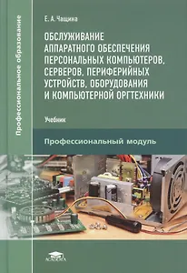 Обслуживание аппаратного обеспечения персональных компьютеров, серверов, периферийных устройств, оборудования и компьютерной оргтехники. Учебник