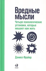 Вредные мысли: Четыре психологические установки, которые мешают нам жить