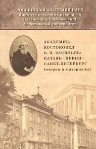 Академик-востоковед В.П. Васильев: Казань - Пекин - Санкт-Петербург (очерки и материалы)