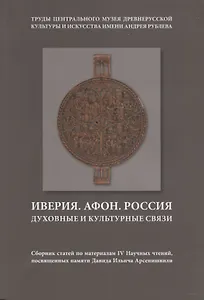 Иверия. Афон. Россия. Духовные и культурные связи. Сборник статей по материалам IV Научных чтений, посвященных памяти Давида Ильича Арсенишвилл. Том 13