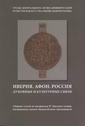 Иверия. Афон. Россия. Духовные и культурные связи. Сборник статей по материалам IV Научных чтений, посвященных памяти Давида Ильича Арсенишвилл. Том 13 — 2689552 — 1