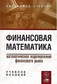 Финансовая математика: Математическое моделирование финансового рынка учебное пособие