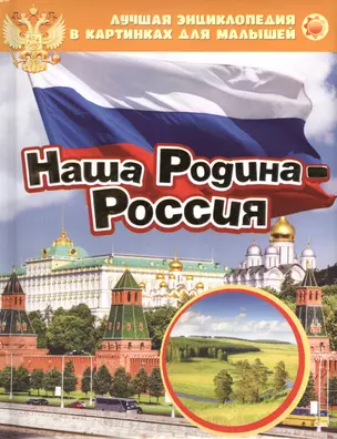 Наша Родина - Россия. Лучшая энциклопедия в картинках для малышей — 2441730 — 1