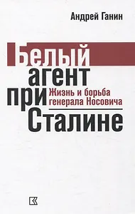 Белый агент при Сталине. Жизнь и борьба генерала Носовича