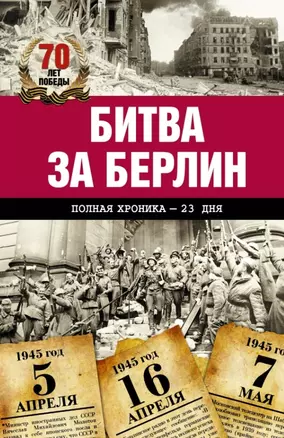 Битва за Берлин. Полная хроника - 23 дня и ночи — 2441988 — 1