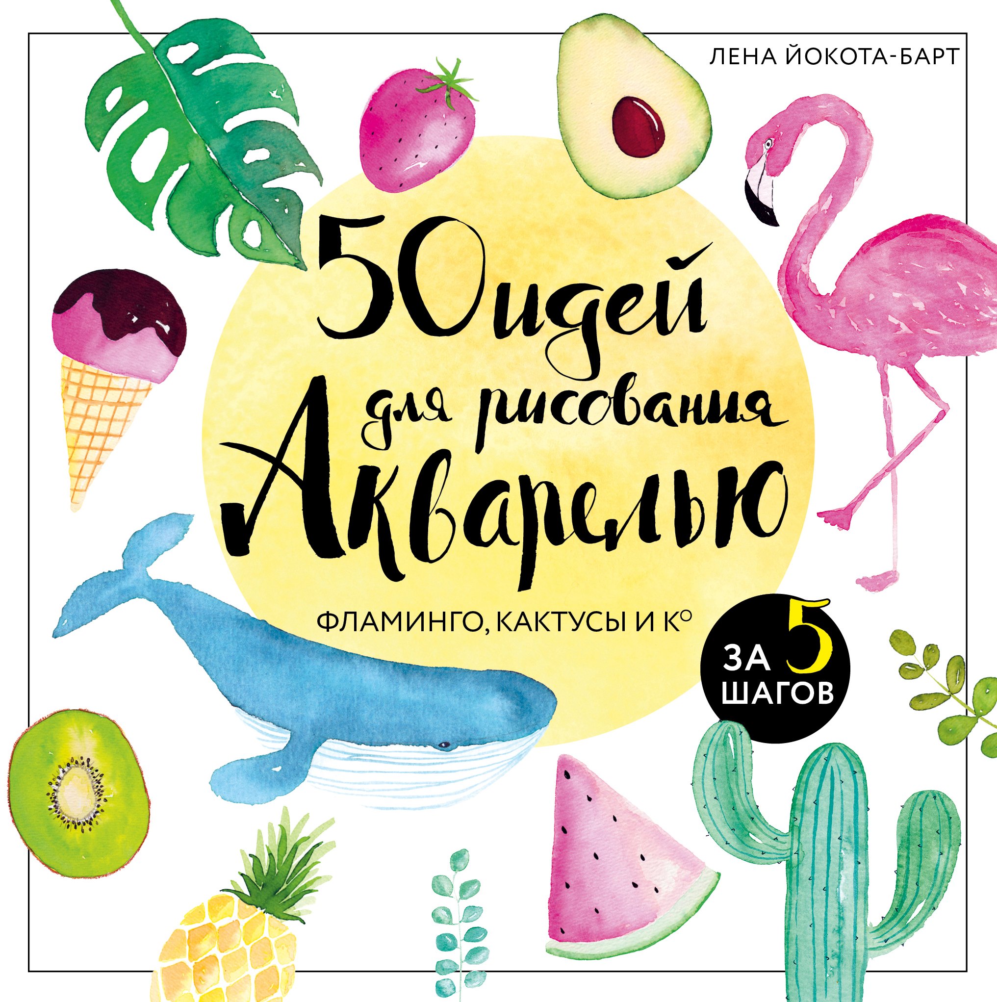 

50 идей для рисования акварелью. Фламинго, кактусы и Ко за 5 шагов