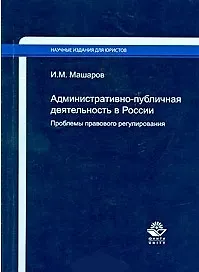 Книга Административно-публичная деятельность в России. Проблемы правового регулирования / (мягк) (Научные издания для юристов). Машаров И. (УчКнига) ()