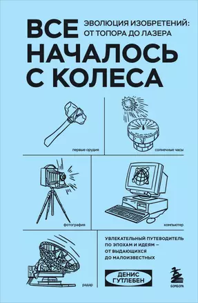 Все началось с колеса. Эволюция изобретений: от топора до лазера — 3046133 — 1