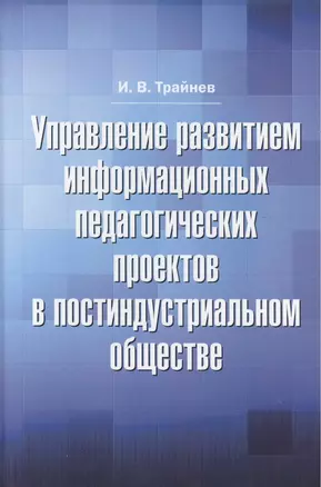 Управление развитием информационных педагогических проектов в постиндустриальном обществе: монографи — 2508407 — 1