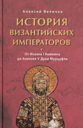 История Византийских императоров. От Исаака I Комнина до Алексея V Дуки Мурцуфла — 2473365 — 1