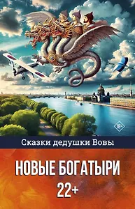 Сказки дедушки Вовы. Новые Богатыри 22+