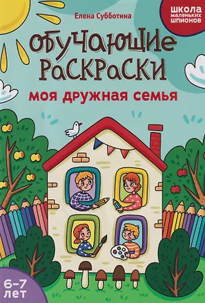 Книга Обучающие раскраски: 6-7 лет: моя дружная семья (Елена Субботина)