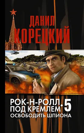 Книга Рок-н-ролл под Кремлем. Книга пятая: Освободить шпиона (Данил Корецкий)