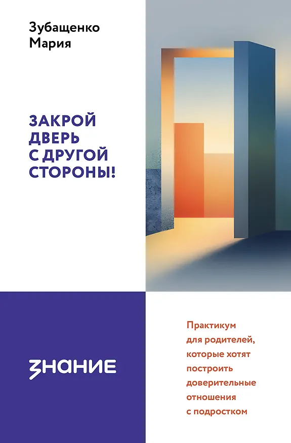 Книга Закрой дверь с другой стороны! Практикум для родителей, которые хотят построить доверительные отношения с подростком (Мария Зубащенко) — 1