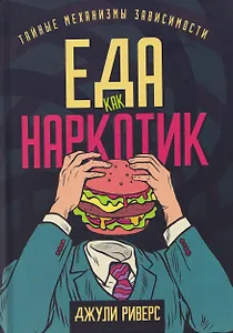 Еда как наркотик. Тайные механизмы зависимости