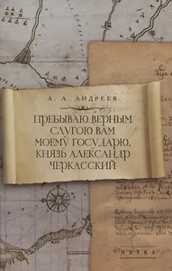 Пребываю верным слугою Вам моему Государю, князь Александр Черкасский