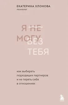 Я не могу без тебя. Как выбирать подходящих партнеров и не терять себя в отношениях
