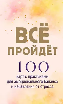 Все пройдет. 100 карт с практиками для эмоционального баланса и избавления от стресса