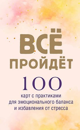 Все пройдет. 100 карт с практиками для эмоционального баланса и избавления от стресса