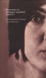 "Возможна ли женщине мертвой хвала?..." Воспоминания и стихи О.Ваксель