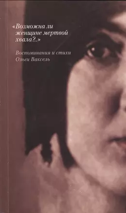 "Возможна ли женщине мертвой хвала?..." Воспоминания и стихи О.Ваксель — 2545371 — 1