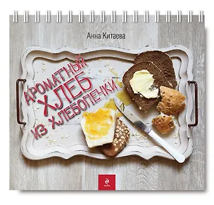 Книга Ароматный хлеб из хлебопечки (Анна Китаева)