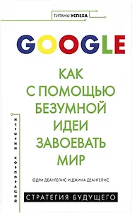 Google. Как с помощью безумной идеи завоевать мир